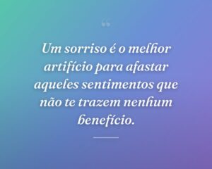 Um sorriso é o melhor artifício para afastar aqueles sentimentos que não te trazem nenhum benefício.