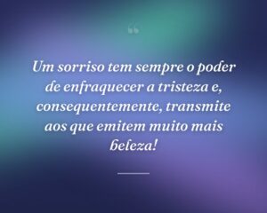 Um sorriso tem sempre o poder de enfraquecer a tristeza e, consequentemente, transmite aos que emitem muito mais beleza!