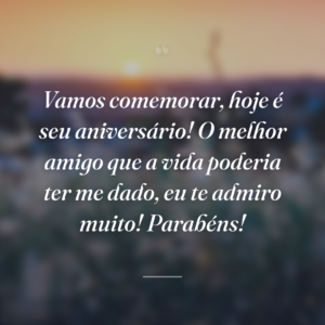 Vamos comemorar, hoje é seu aniversário! O melhor amigo que a vida poderia ter me dado, eu te admiro muito! Parabéns!