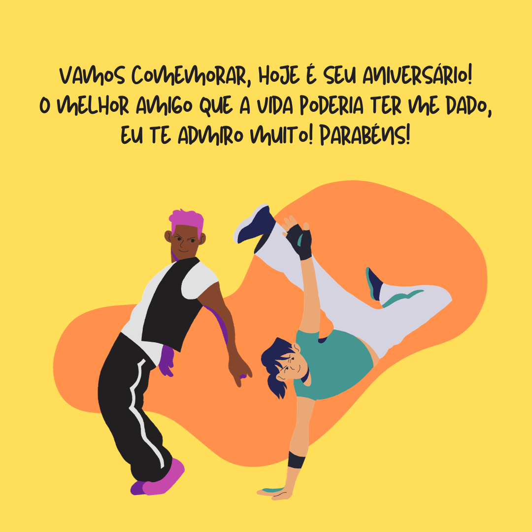 Vamos comemorar, hoje é seu aniversário! O melhor amigo que a vida poderia ter me dado, eu te admiro muito! Parabéns!