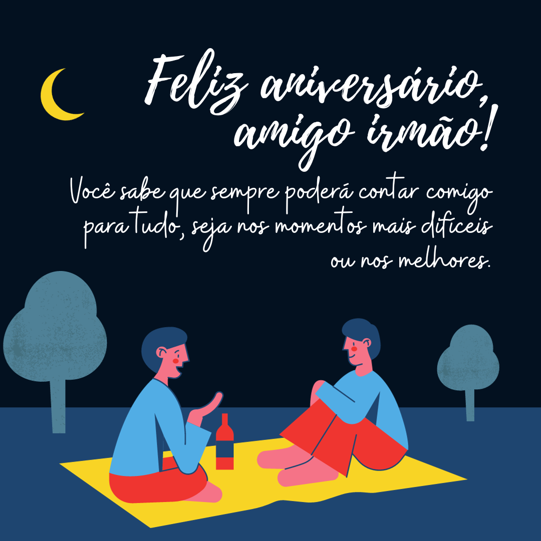 Feliz aniversário, amigo irmão! Você sabe que sempre poderá contar comigo para tudo, seja nos momentos mais difíceis ou nos melhores. Eu te dou parabéns não só por estar completando mais um ano de vida, mas por ser o irmão de coração que eu sempre posso contar!