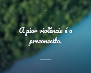 A pior violência é o preconceito.