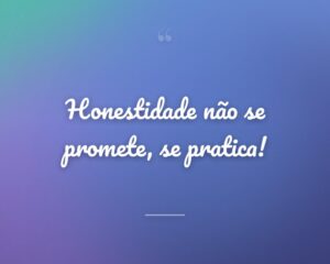 Honestidade não se promete, se pratica!