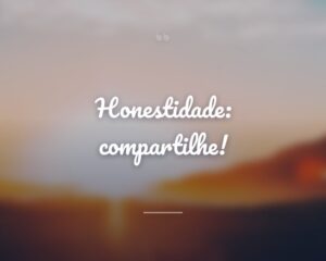 Honestidade: compartilhe!