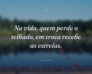Na vida, quem perde o telhado, em troca recebe as estrelas.