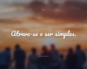 Atreva-se a ser simples.