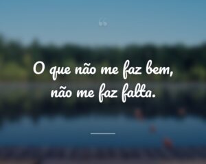 O que não me faz bem, não me faz falta.