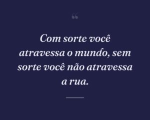 Com sorte você atravessa o mundo, sem sorte você não atravessa a rua.
