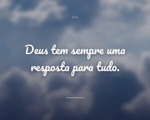 Deus tem sempre uma resposta para tudo.
