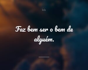 Faz bem ser o bem de alguém.