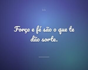 Força e fé são o que te dão sorte.