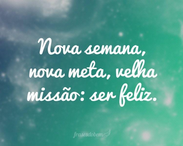 Nova semana, nova meta, velha missão: ser feliz.