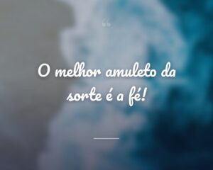 O melhor amuleto da sorte é a fé!