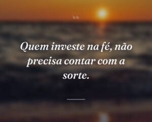 Quem investe na fé, não precisa contar com a sorte.