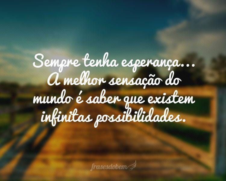 Sempre tenha esperança... A melhor sensação do mundo é saber que existem infinitas possibilidades.