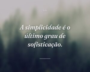 A simplicidade é o último grau de sofisticação.