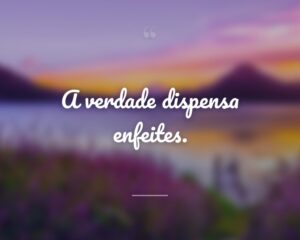 A verdade dispensa enfeites.