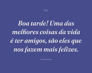 Boa tarde! Uma das melhores coisas da vida é ter amigos, são eles que nos fazem mais felizes.