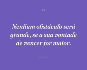 Nenhum obstáculo será grande, se a sua vontade de vencer for maior.