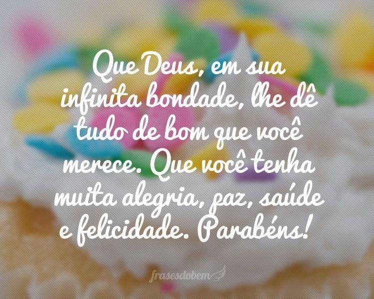 Que Deus, em sua infinita bondade, lhe dÃª tudo de bom que vocÃª merece. Que vocÃª tenha muita alegria, paz, saÃºde e felicidade. ParabÃ©ns!