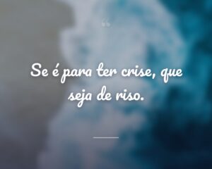 Se é para ter crise, que seja de riso.