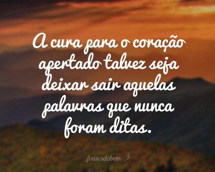 A cura para o coração apertado talvez seja deixar sair aquelas palavras que nunca foram ditas.