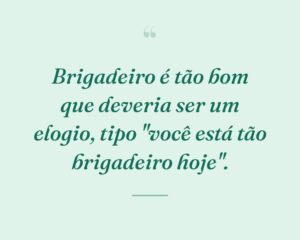 Brigadeiro é tão bom que deveria ser um elogio, tipo "você está tão brigadeiro hoje".