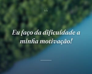 Eu faço da dificuldade a minha motivação!