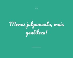 Menos julgamento, mais gentileza!