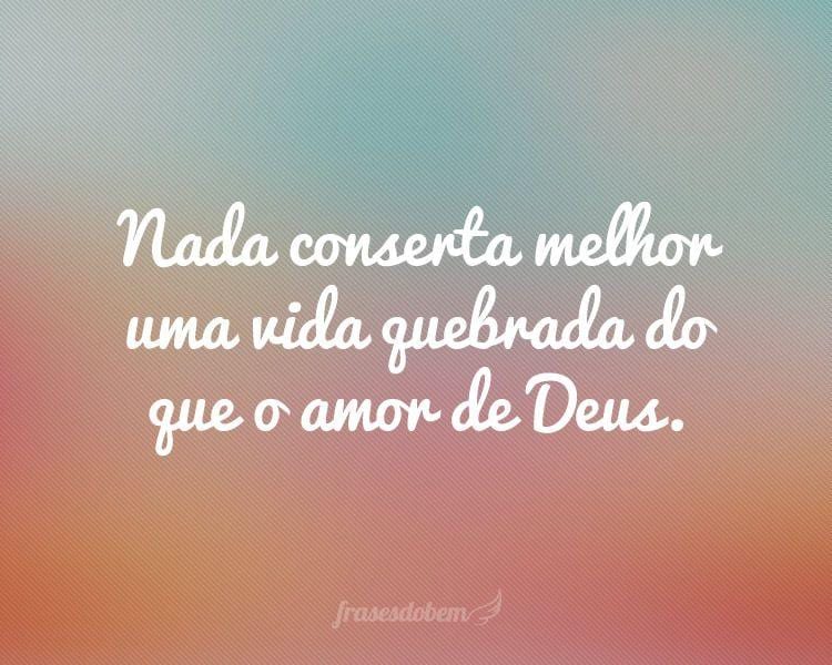 Nada conserta melhor uma vida quebrada do que o amor de Deus.