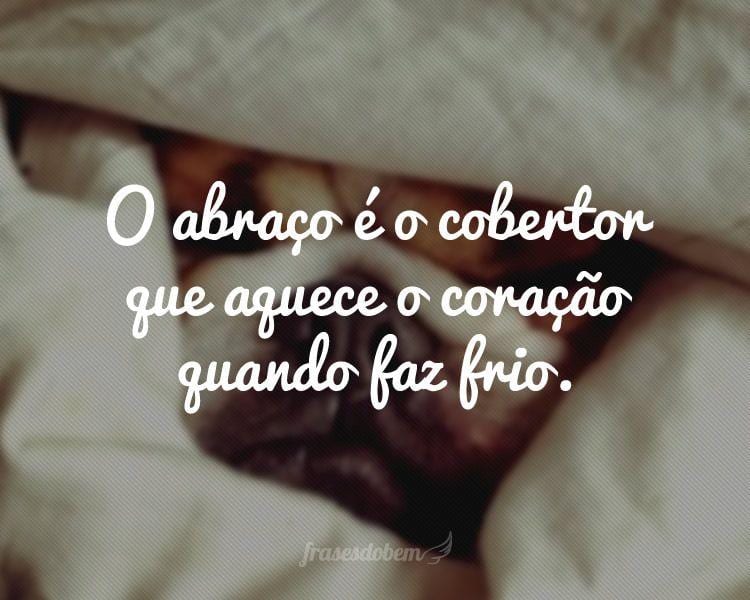 O abraço é o cobertor que aquece o coração quando faz frio.
