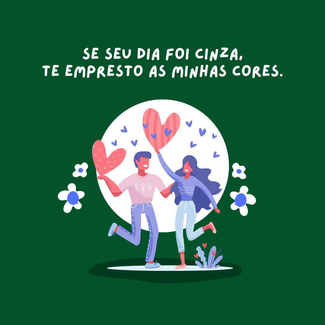 Se seu dia foi cinza, te empresto as minhas cores.