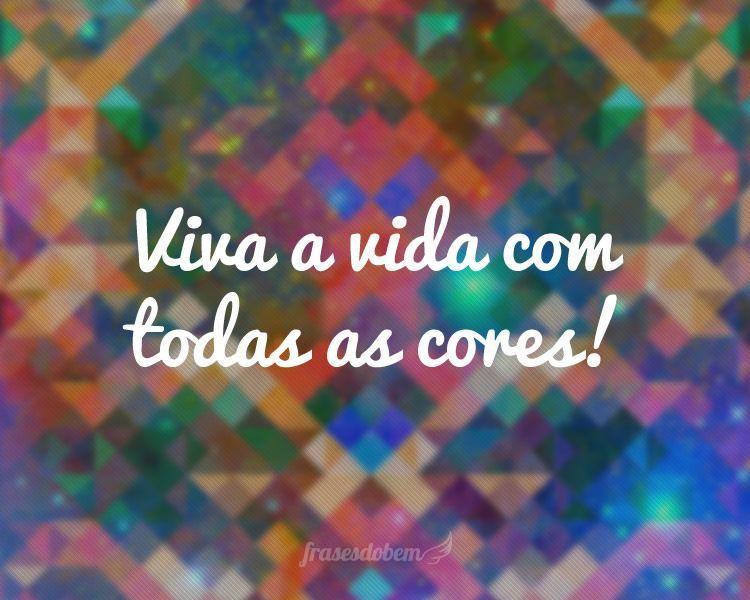 Viva a vida com todas as cores!