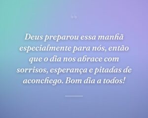 Deus preparou essa manhã especialmente para nós, então que o dia nos abrace com sorrisos, esperança e pitadas de aconchego. Bom dia a todos!