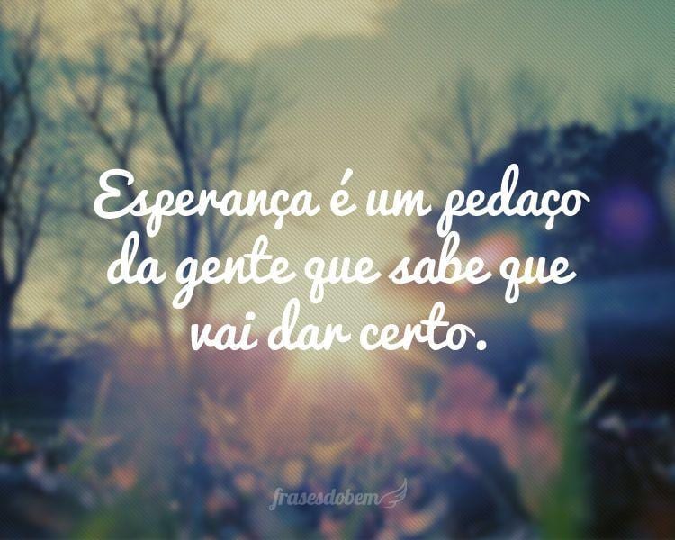 Esperança é um pedaço da gente que sabe que vai dar certo.