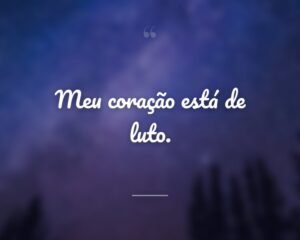 Meu coração está de luto.