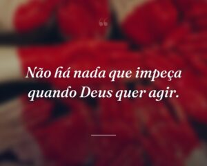 Não há nada que impeça quando Deus quer agir.