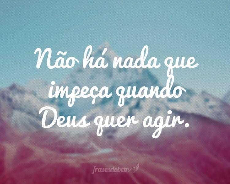 Não há nada que impeça quando Deus quer agir.