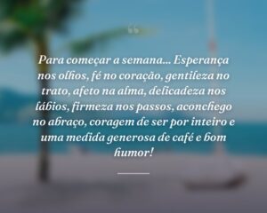 Para começar a semana... Esperança nos olhos, fé no coração, gentileza no trato, afeto na alma, delicadeza nos lábios, firmeza nos passos, aconchego no abraço, coragem de ser por inteiro e uma medida generosa de café e bom humor!