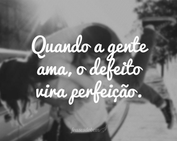 Quando a gente ama, o defeito vira