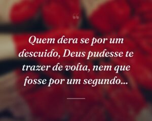 Quem dera se por um descuido, Deus pudesse te trazer de volta, nem que fosse por um segundo...