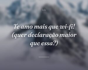 Te amo mais que wi-fi! (quer declaração maior que essa?)
