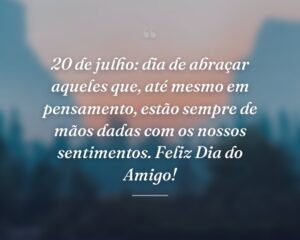 20 de julho: dia de abraçar aqueles que, até mesmo em pensamento, estão sempre de mãos dadas com os nossos sentimentos. Feliz Dia do Amigo!