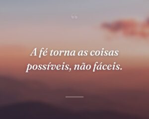 A fé torna as coisas possíveis, não fáceis.