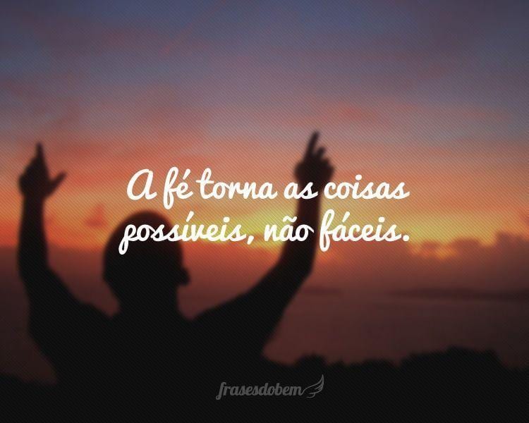 A fé torna as coisas possíveis, não fáceis.