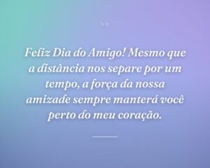 Feliz Dia do Amigo! Mesmo que a distância nos separe por um tempo, a força da nossa amizade sempre manterá você perto do meu coração.