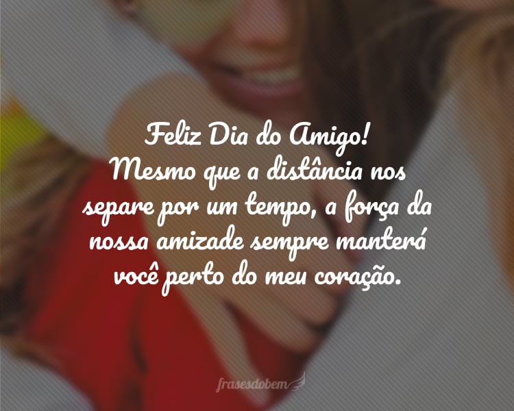 Feliz Dia do Amigo! Mesmo que a distância nos separe por um tempo, a força da nossa amizade sempre manterá você perto do meu coração.