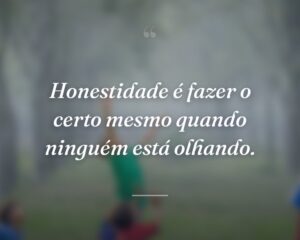 Honestidade é fazer o certo mesmo quando ninguém está olhando.