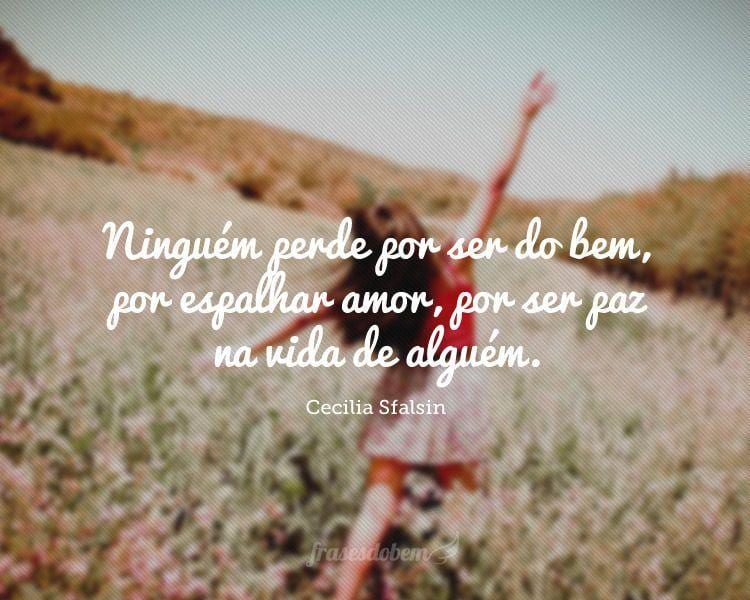 Ninguém perde por ser do bem, por espalhar amor, por ser paz na vida de alguém.