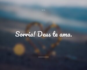 Sorria! Deus te ama.